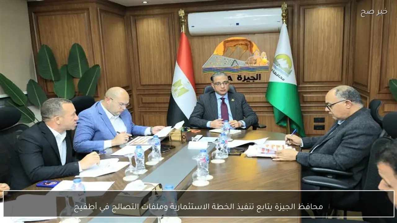 محافظ الجيزة يتابع تنفيذ الخطة الاستثمارية وملفات التصالح في أطفيح