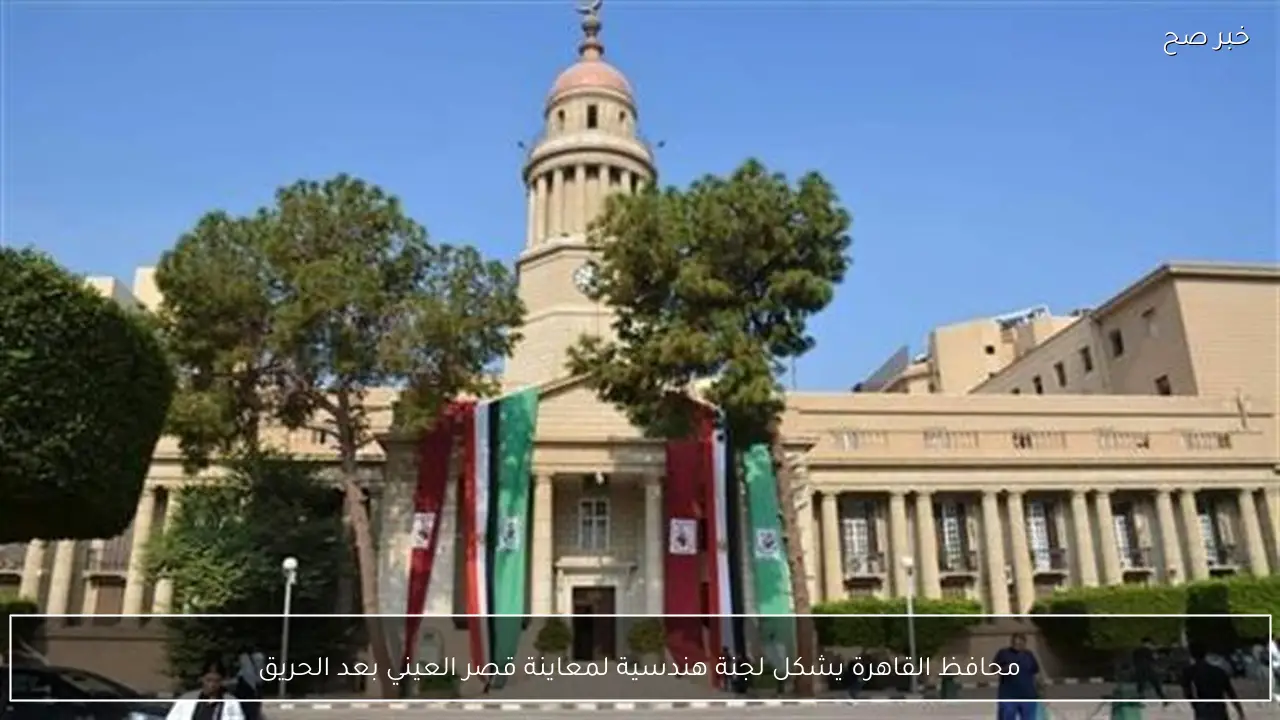 محافظ القاهرة يشكل لجنة هندسية لمعاينة قصر العيني بعد الحريق