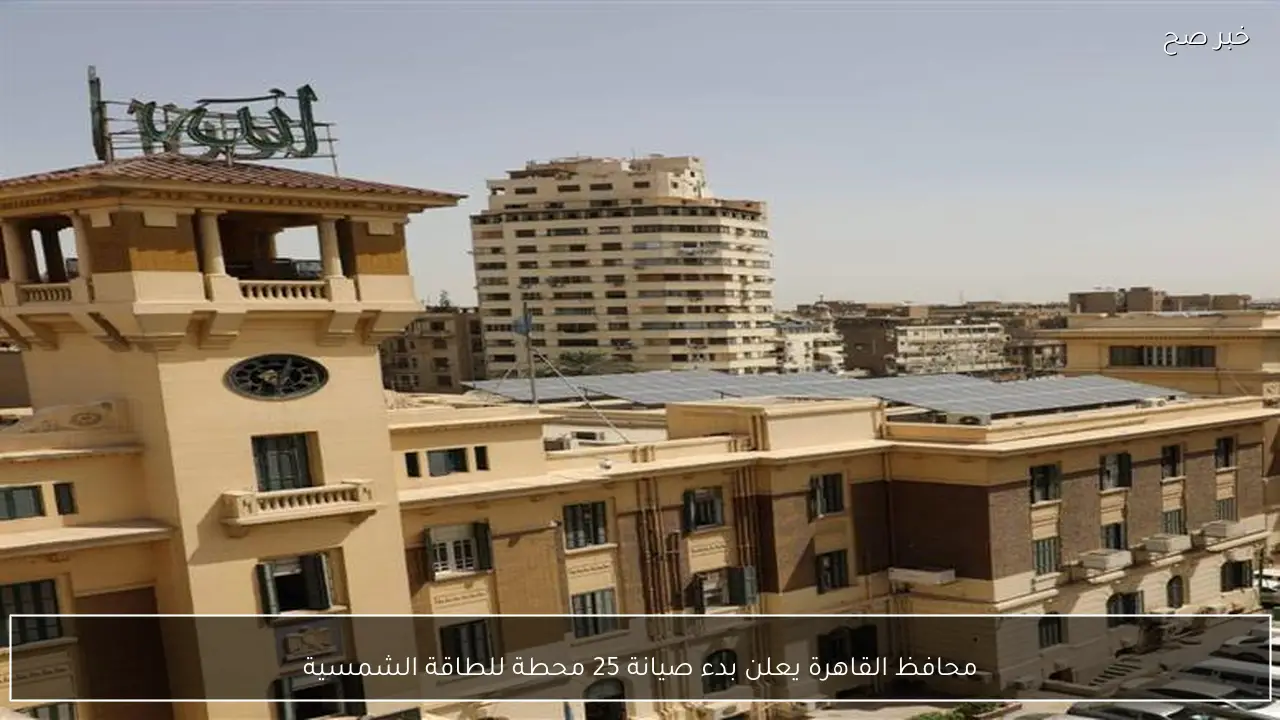 محافظ القاهرة يعلن بدء صيانة 25 محطة للطاقة الشمسية