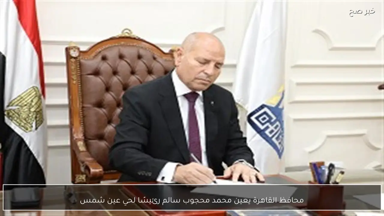 محافظ القاهرة يعين محمد محجوب سالم رئيسًا لحي عين شمس