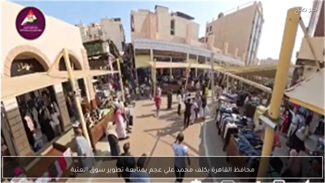 محافظ القاهرة يكلف محمد علي عجم بمتابعة تطوير سوق العتبة