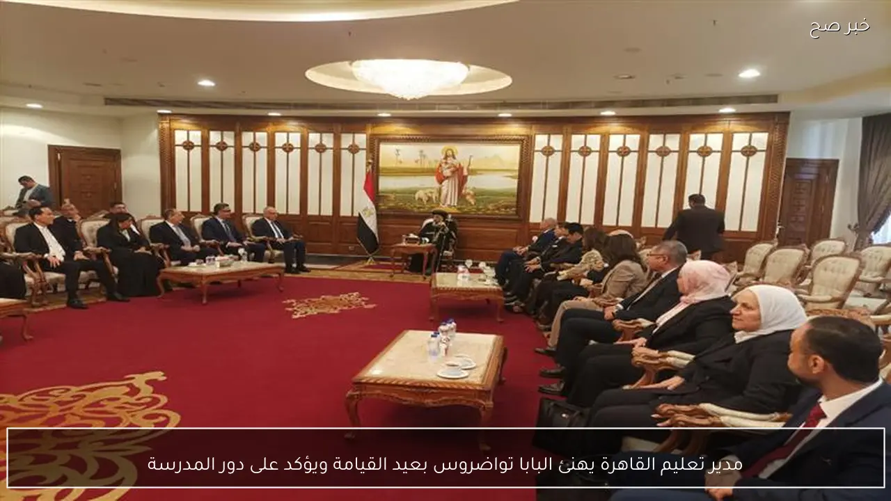 مدير تعليم القاهرة يهنئ البابا تواضروس بعيد القيامة ويؤكد على دور المدرسة