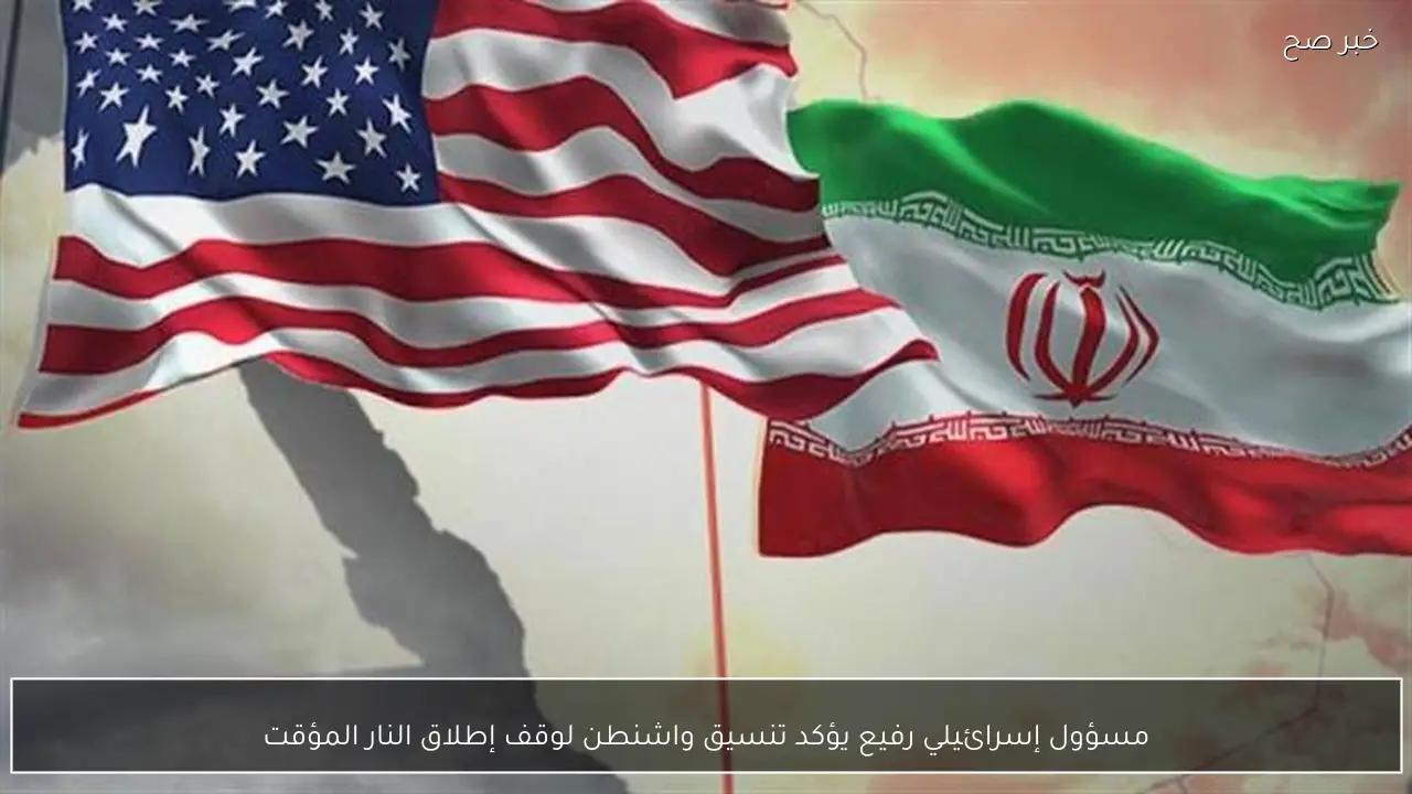 مسؤول إسرائيلي رفيع يؤكد تنسيق واشنطن لوقف إطلاق النار المؤقت