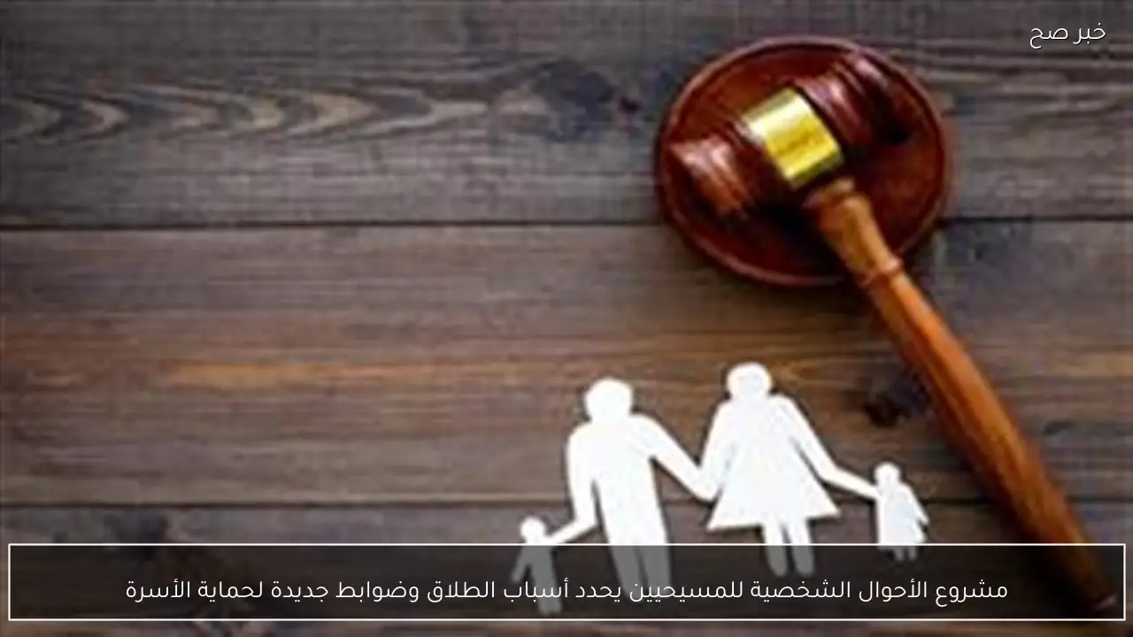 مشروع الأحوال الشخصية للمسيحيين يحدد أسباب الطلاق وضوابط جديدة لحماية الأسرة