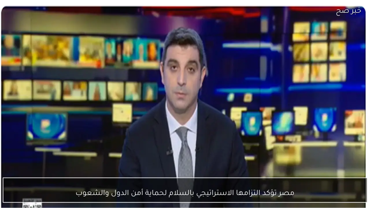 مصر تؤكد التزامها الاستراتيجي بالسلام لحماية أمن الدول والشعوب