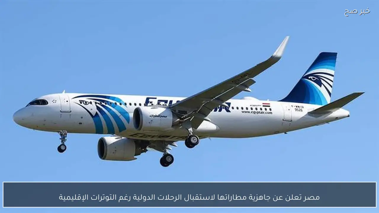 مصر تعلن عن جاهزية مطاراتها لاستقبال الرحلات الدولية رغم التوترات الإقليمية