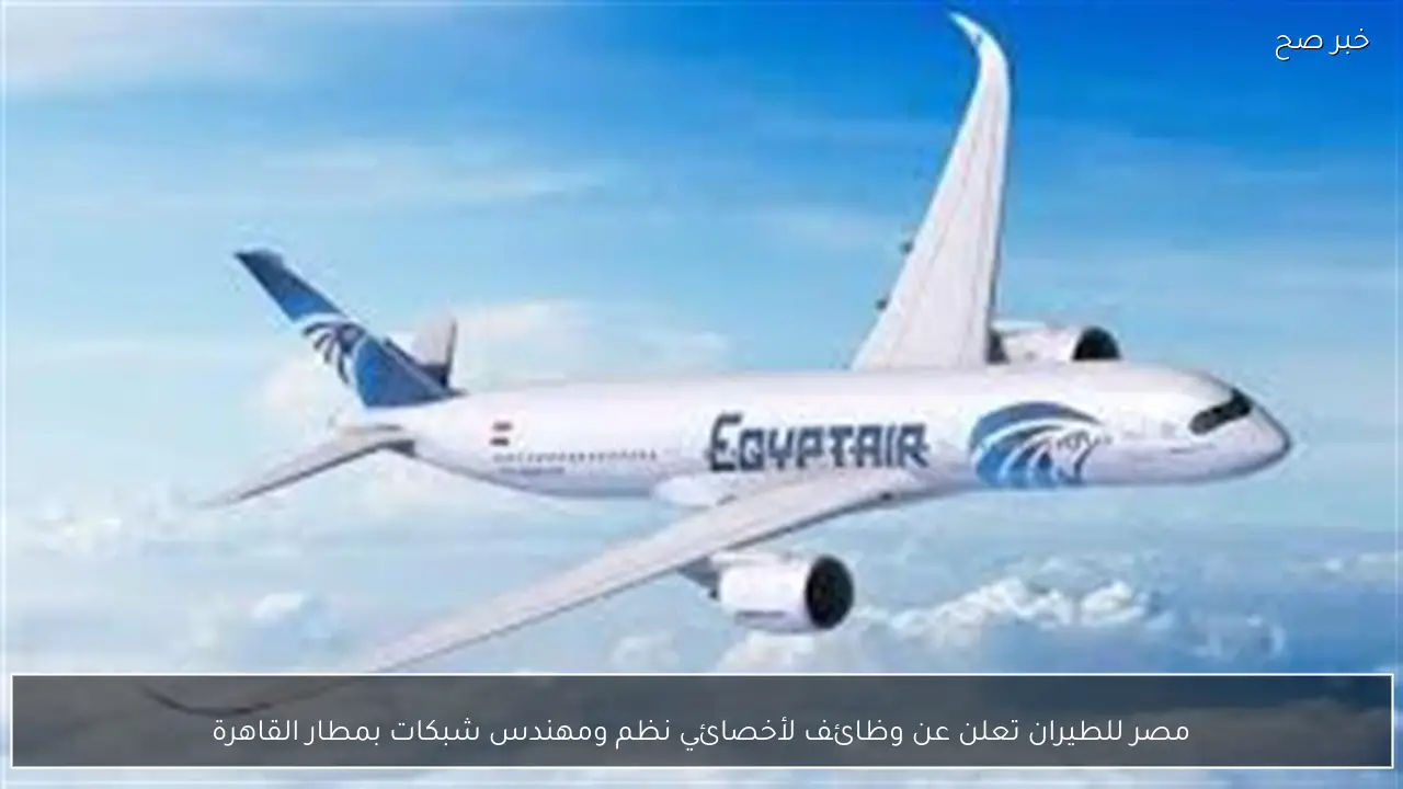 مصر للطيران تعلن عن وظائف لأخصائي نظم ومهندس شبكات بمطار القاهرة