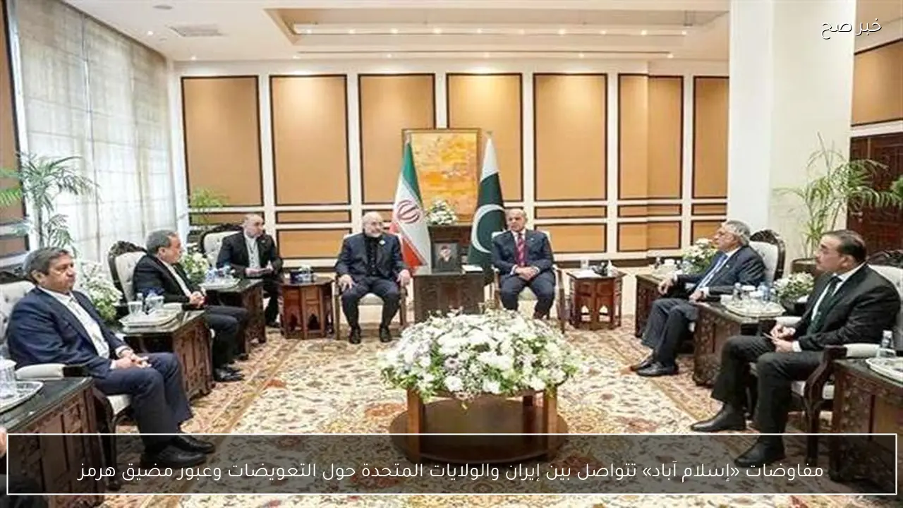 مفاوضات «إسلام آباد» تتواصل بين إيران والولايات المتحدة حول التعويضات وعبور مضيق هرمز