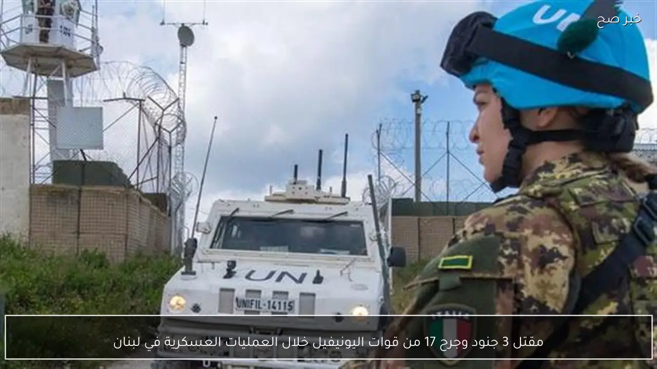 مقتل 3 جنود وجرح 17 من قوات اليونيفيل خلال العمليات العسكرية في لبنان
