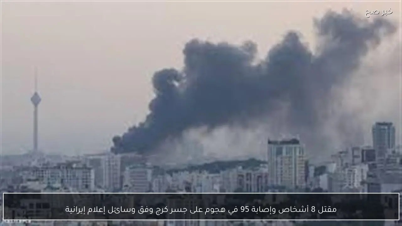 مقتل 8 أشخاص وإصابة 95 في هجوم على جسر كرج وفق وسائل إعلام إيرانية