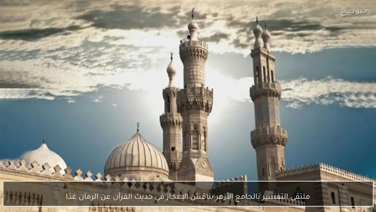 ملتقى التفسير بالجامع الأزهر يناقش الإعجاز في حديث القرآن عن الرمان غدًا