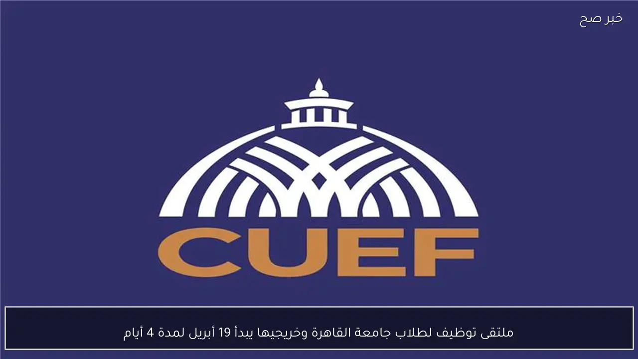 ملتقى توظيف لطلاب جامعة القاهرة وخريجيها يبدأ 19 أبريل لمدة 4 أيام