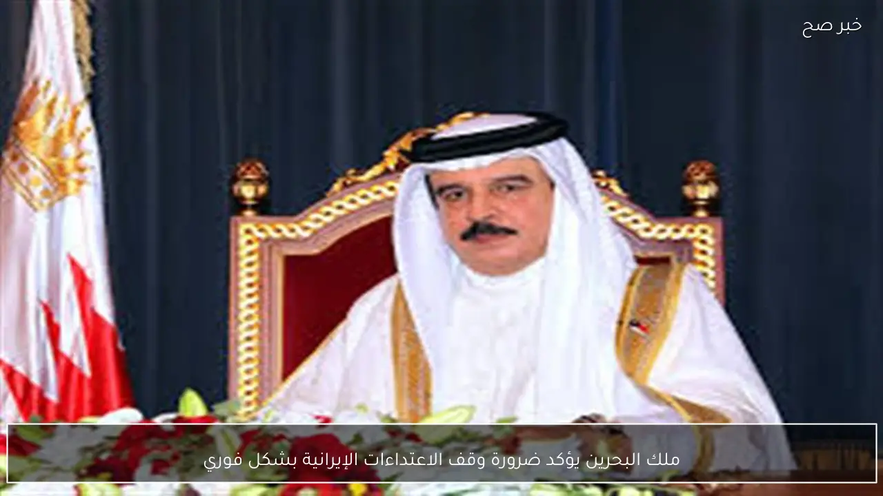 ملك البحرين يؤكد ضرورة وقف الاعتداءات الإيرانية بشكل فوري