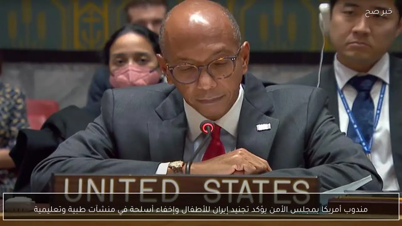مندوب أمريكا بمجلس الأمن يؤكد تجنيد إيران للأطفال وإخفاء أسلحة في منشآت طبية وتعليمية
