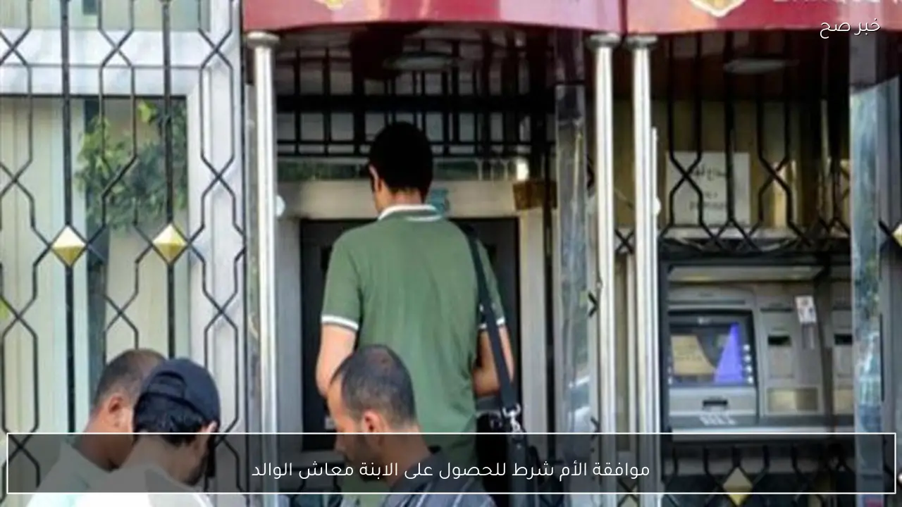 موافقة الأم شرط للحصول على الابنة معاش الوالد