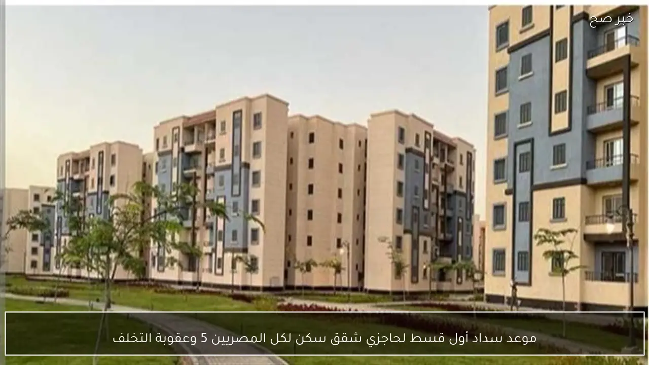 موعد سداد أول قسط لحاجزي شقق سكن لكل المصريين 5 وعقوبة التخلف