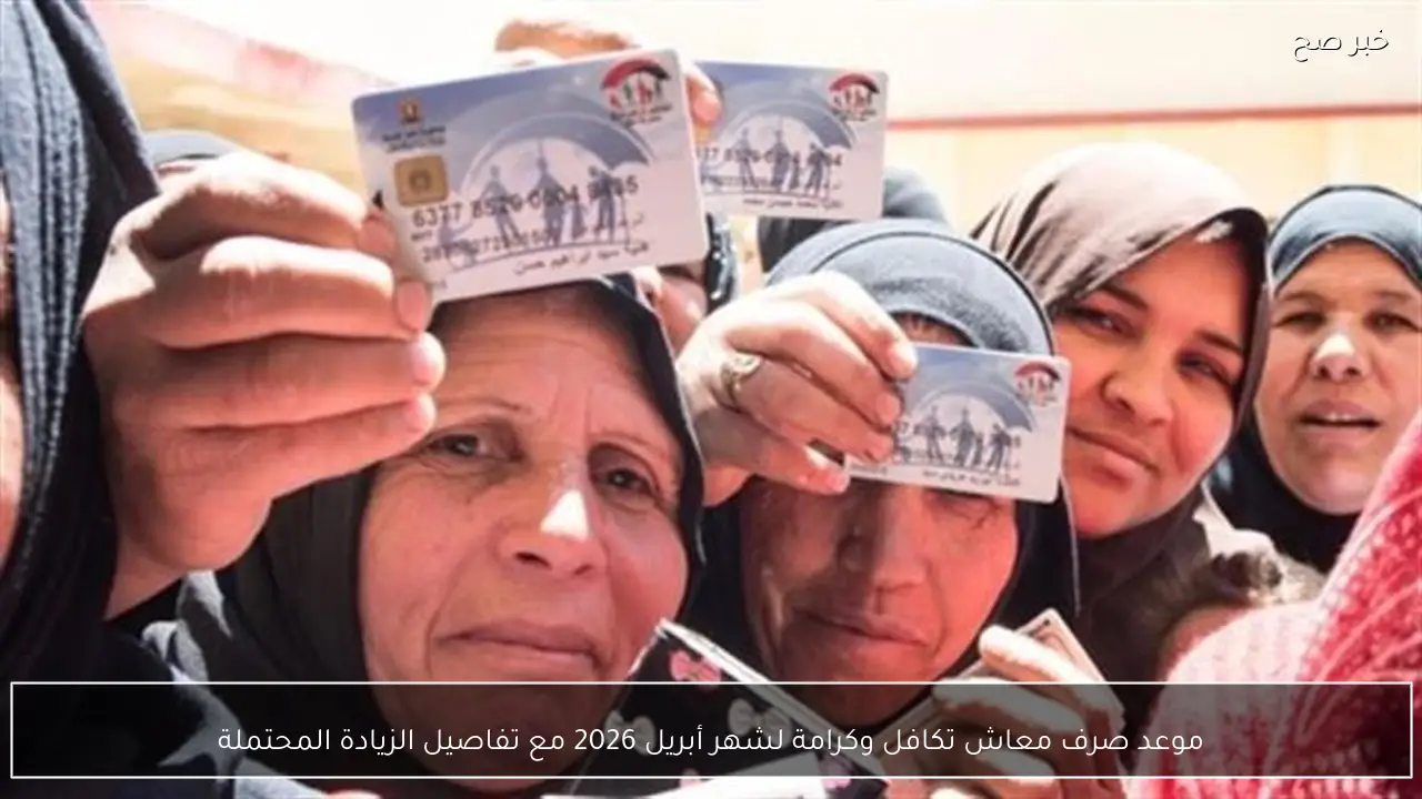 موعد صرف معاش تكافل وكرامة لشهر أبريل 2026 مع تفاصيل الزيادة المحتملة