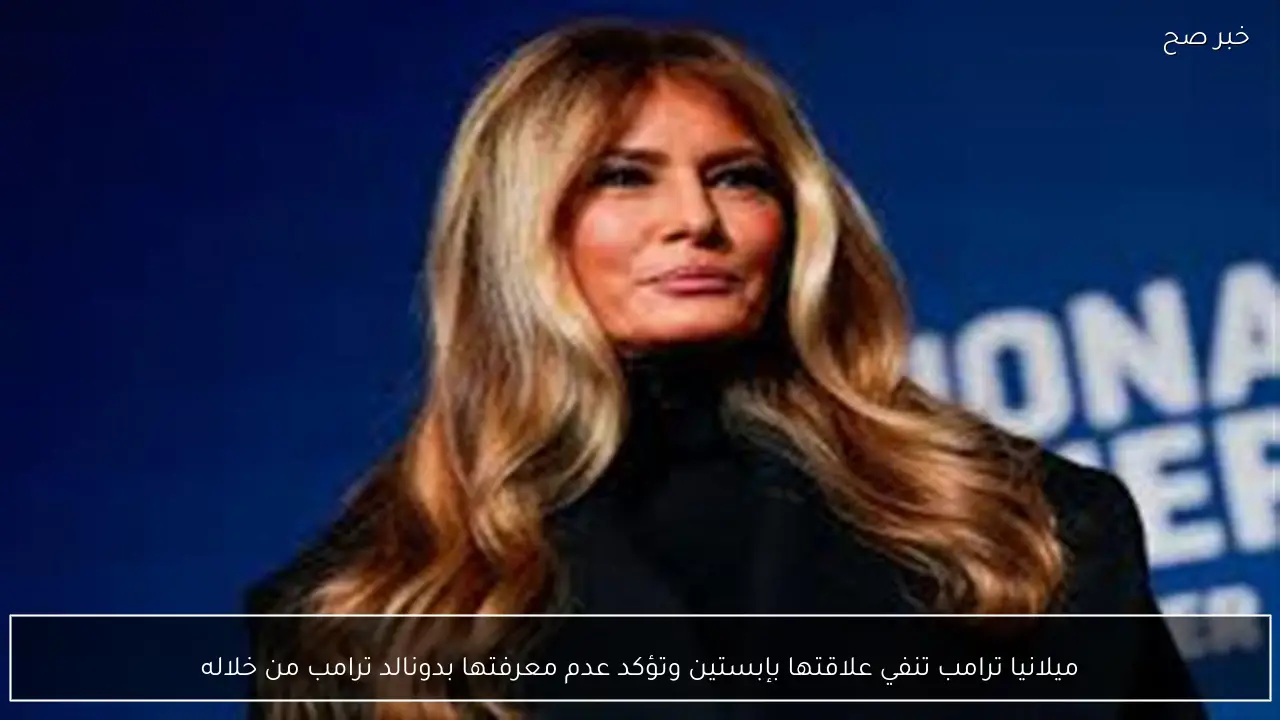 ميلانيا ترامب تنفي علاقتها بإبستين وتؤكد عدم معرفتها بدونالد ترامب من خلاله
