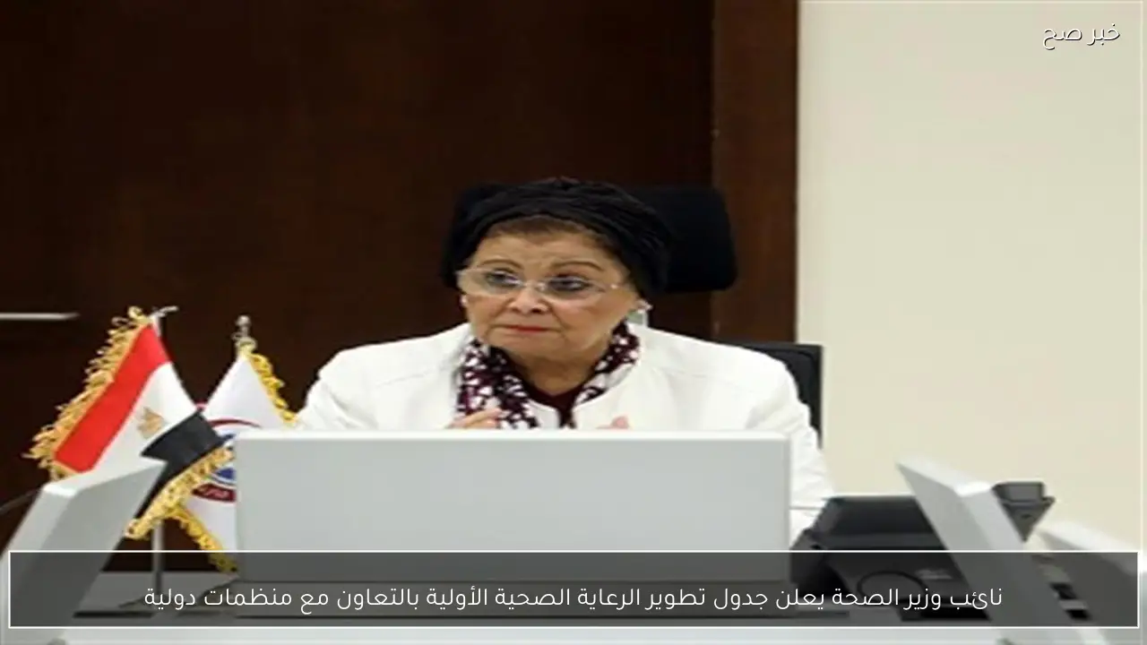 نائب وزير الصحة يعلن جدول تطوير الرعاية الصحية الأولية بالتعاون مع منظمات دولية