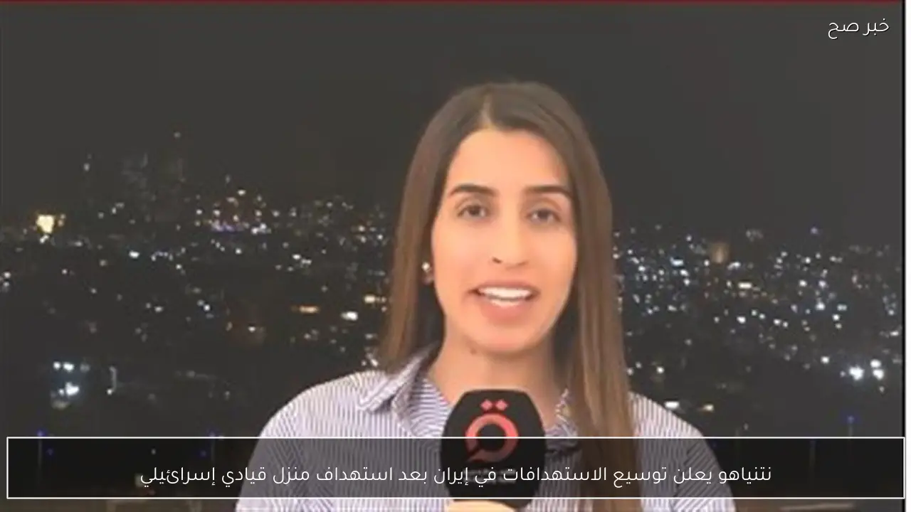 نتنياهو يعلن توسيع الاستهدافات في إيران بعد استهداف منزل قيادي إسرائيلي