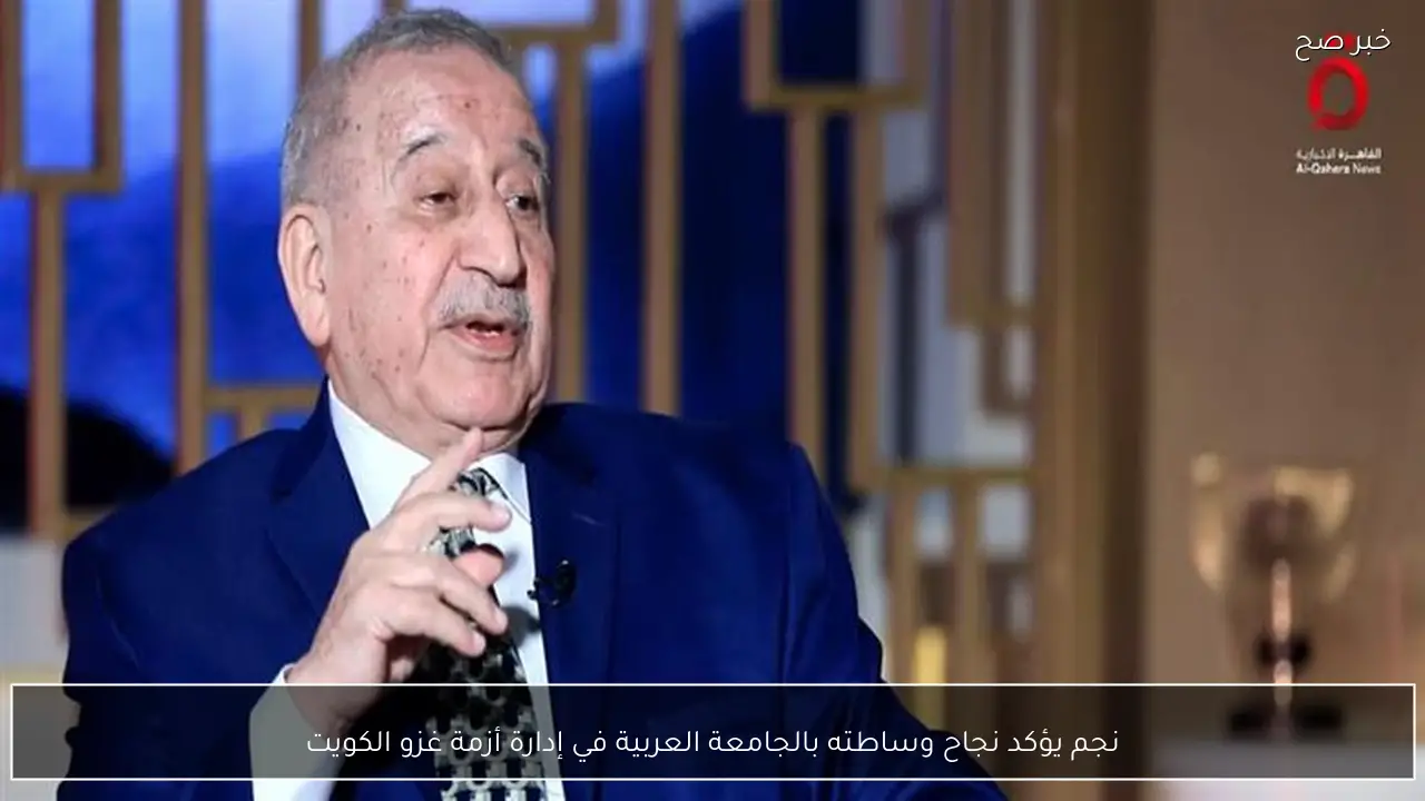 نجم يؤكد نجاح وساطته بالجامعة العربية في إدارة أزمة غزو الكويت