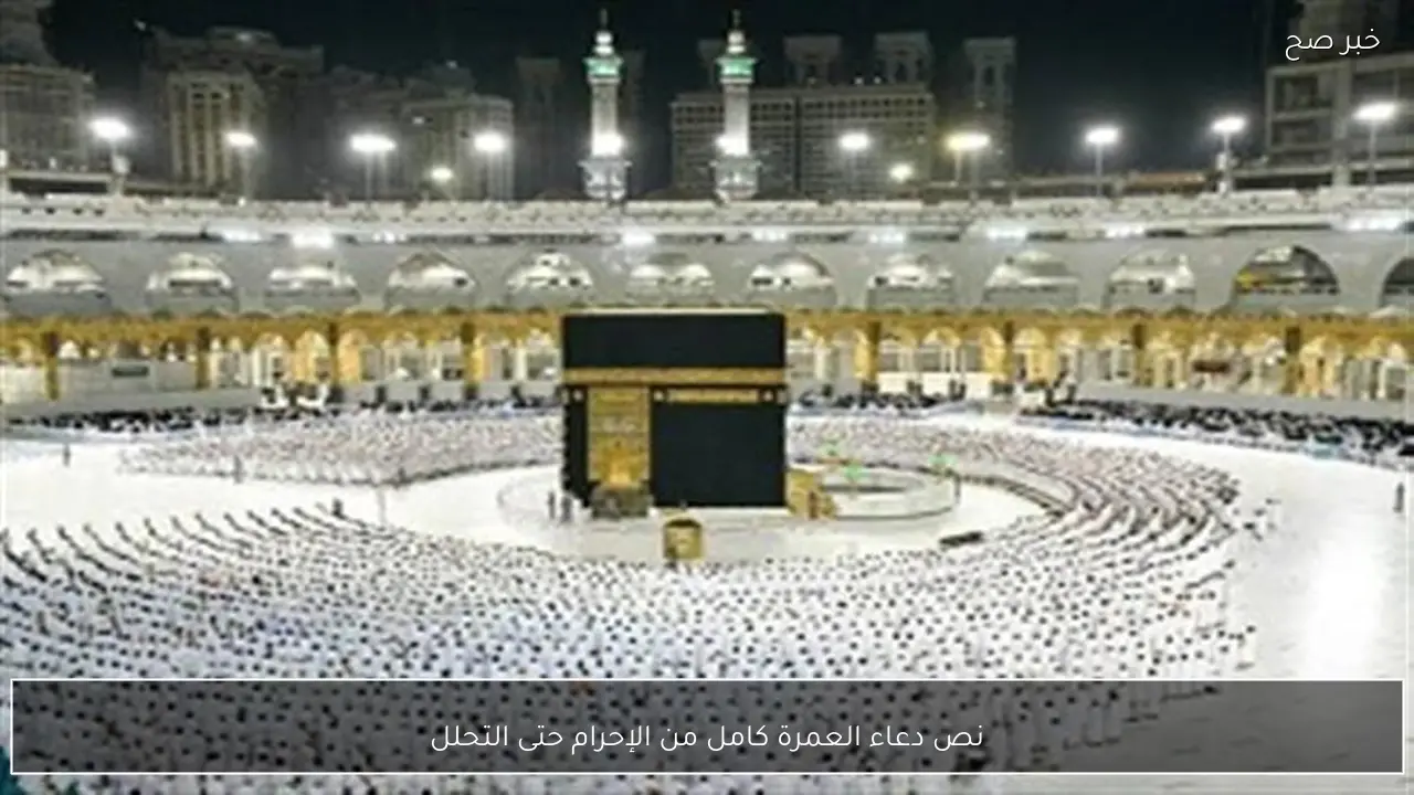 نص دعاء العمرة كامل من الإحرام حتى التحلل