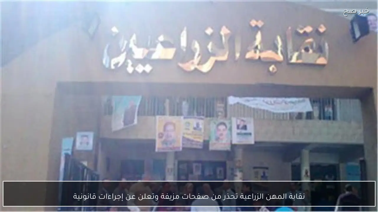 نقابة المهن الزراعية تحذر من صفحات مزيفة وتعلن عن إجراءات قانونية