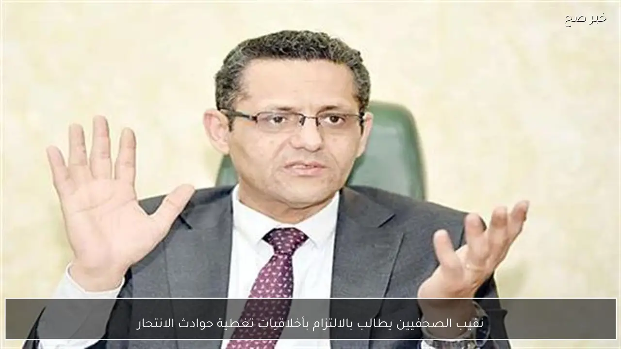 نقيب الصحفيين يطالب بالالتزام بأخلاقيات تغطية حوادث الانتحار