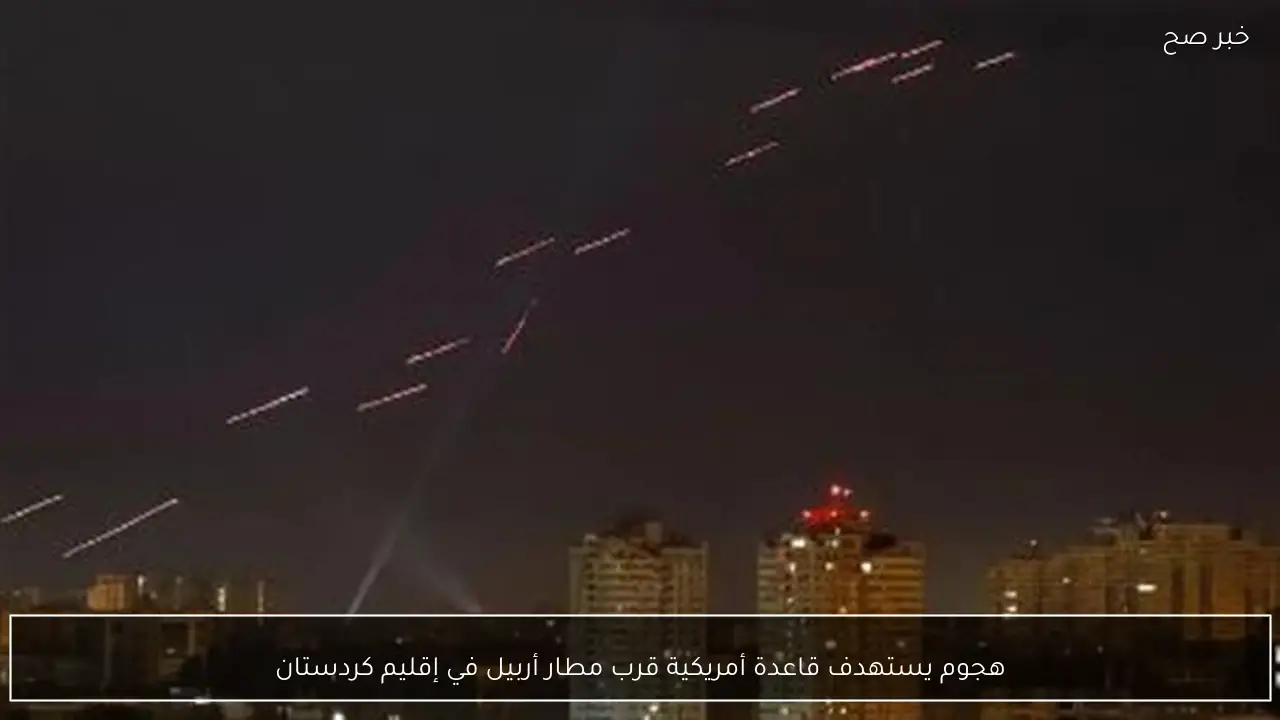 هجوم يستهدف قاعدة أمريكية قرب مطار أربيل في إقليم كردستان