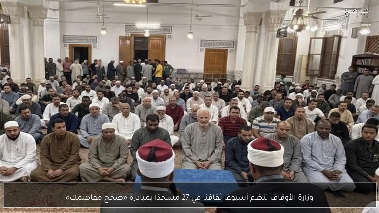 وزارة الأوقاف تنظم أسبوعًا ثقافيًا في 27 مسجدًا بمبادرة «صحح مفاهيمك»