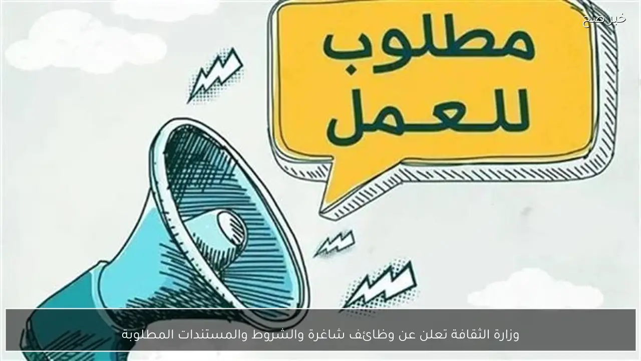 وزارة الثقافة تعلن عن وظائف شاغرة والشروط والمستندات المطلوبة