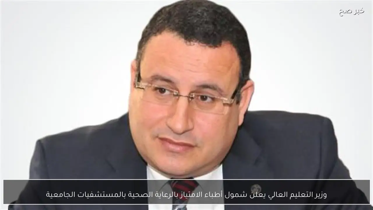 وزير التعليم العالي يعلن شمول أطباء الامتياز بالرعاية الصحية بالمستشفيات الجامعية