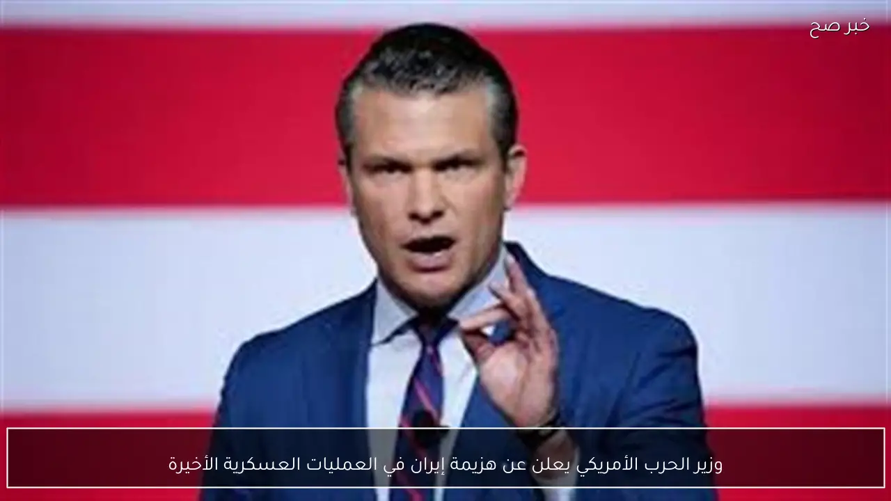 وزير الحرب الأمريكي يعلن عن هزيمة إيران في العمليات العسكرية الأخيرة