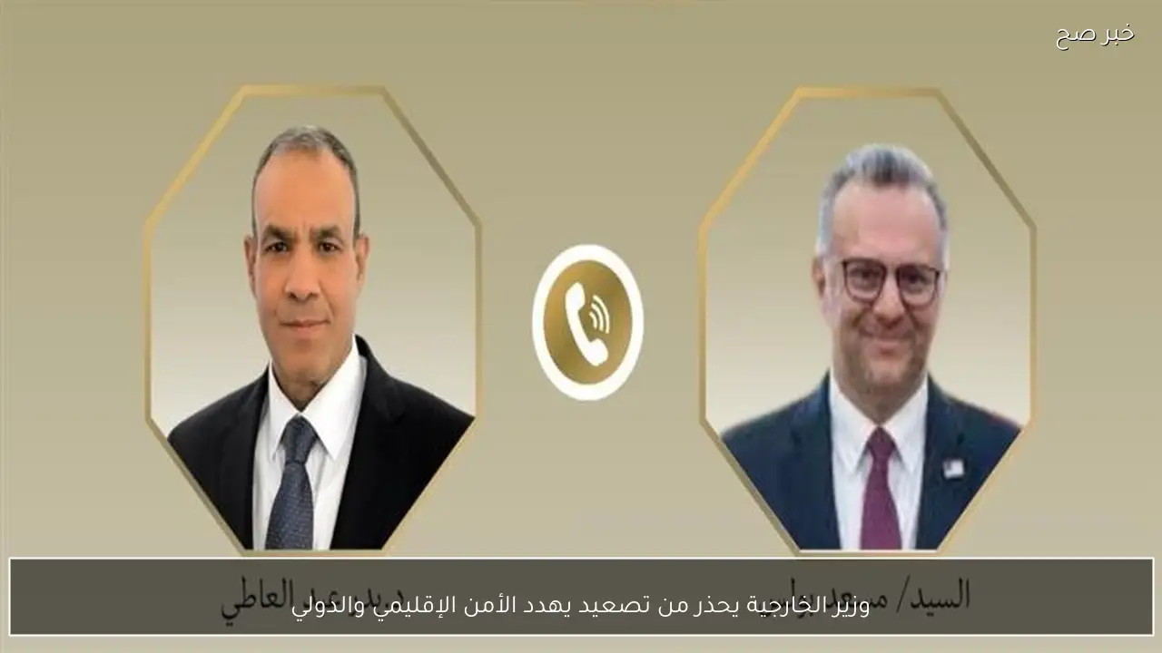 وزير الخارجية يحذر من تصعيد يهدد الأمن الإقليمي والدولي