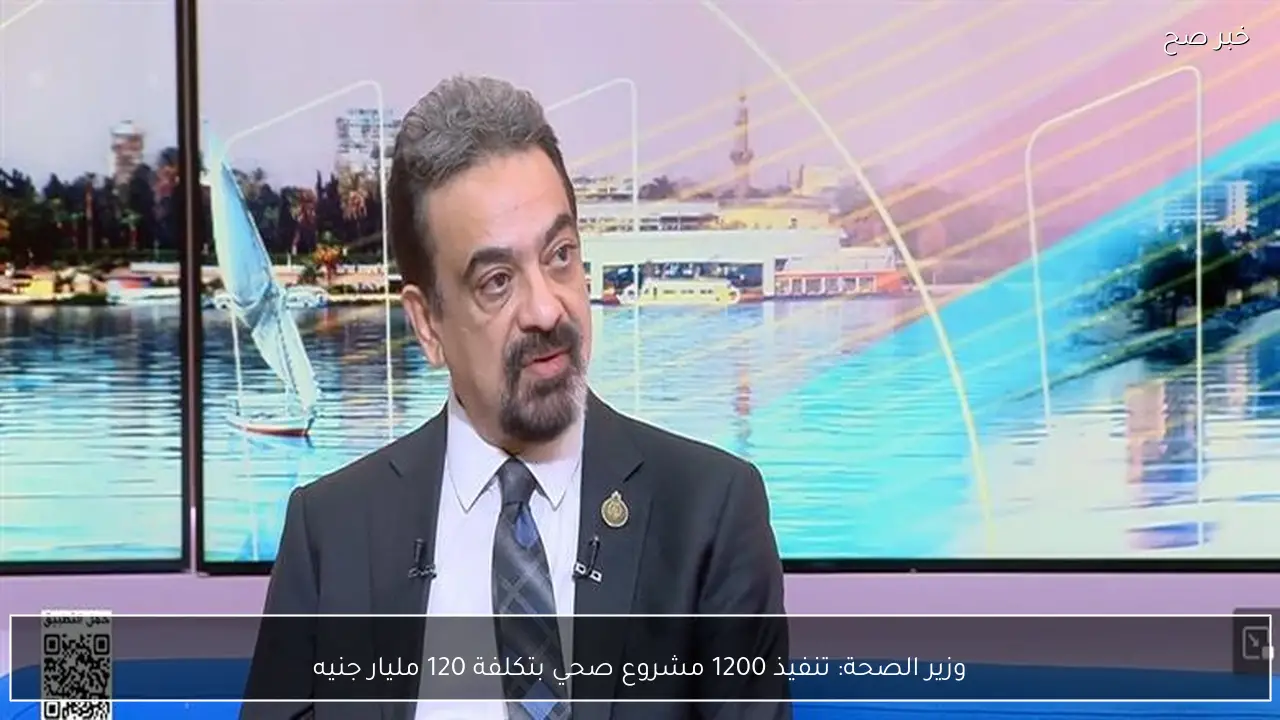 وزير الصحة: تنفيذ 1200 مشروع صحي بتكلفة 120 مليار جنيه