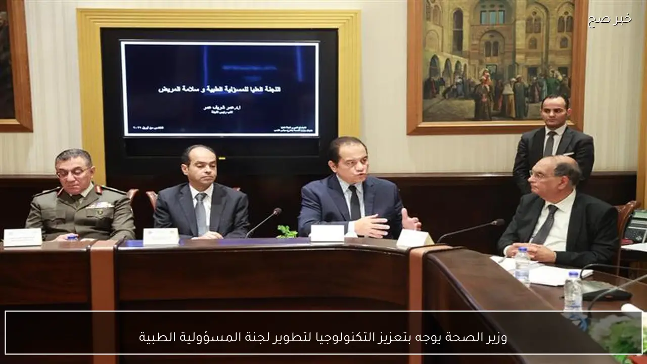 وزير الصحة يوجه بتعزيز التكنولوجيا لتطوير لجنة المسؤولية الطبية