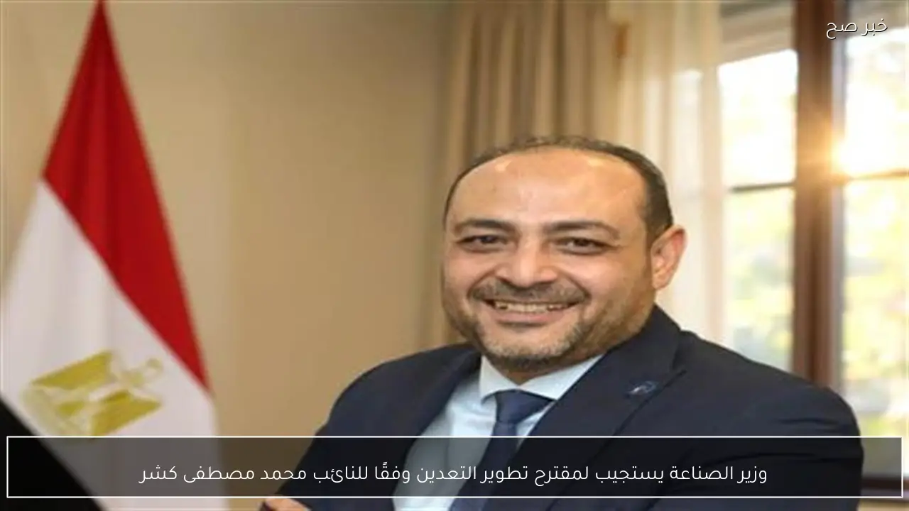 وزير الصناعة يستجيب لمقترح تطوير التعدين وفقًا للنائب محمد مصطفى كشر