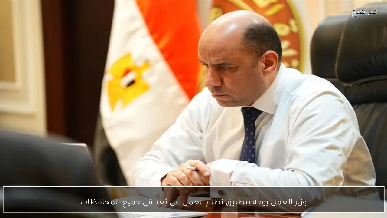 وزير العمل يوجه بتطبيق نظام العمل عن بُعد في جميع المحافظات