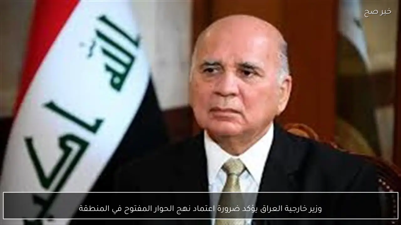 وزير خارجية العراق يؤكد ضرورة اعتماد نهج الحوار المفتوح في المنطقة
