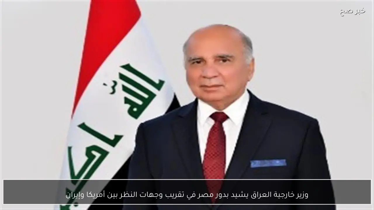 وزير خارجية العراق يشيد بدور مصر في تقريب وجهات النظر بين أمريكا وإيران