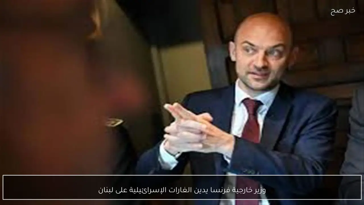 وزير خارجية فرنسا يدين الغارات الإسرائيلية على لبنان