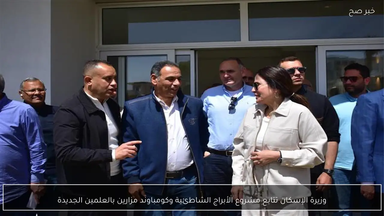 وزيرة الإسكان تتابع مشروع الأبراج الشاطئية وكومباوند مزارين بالعلمين الجديدة