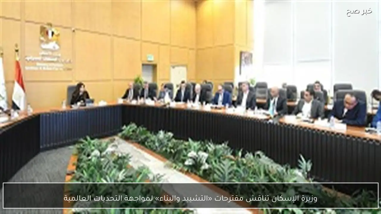 وزيرة الإسكان تناقش مقترحات «التشييد والبناء» لمواجهة التحديات العالمية