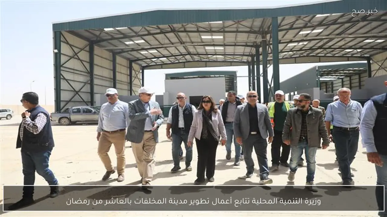 وزيرة التنمية المحلية تتابع أعمال تطوير مدينة المخلفات بالعاشر من رمضان
