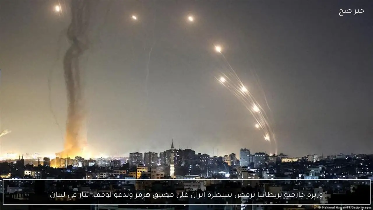 وزيرة خارجية بريطانيا ترفض سيطرة إيران على مضيق هرمز وتدعو لوقف النار في لبنان