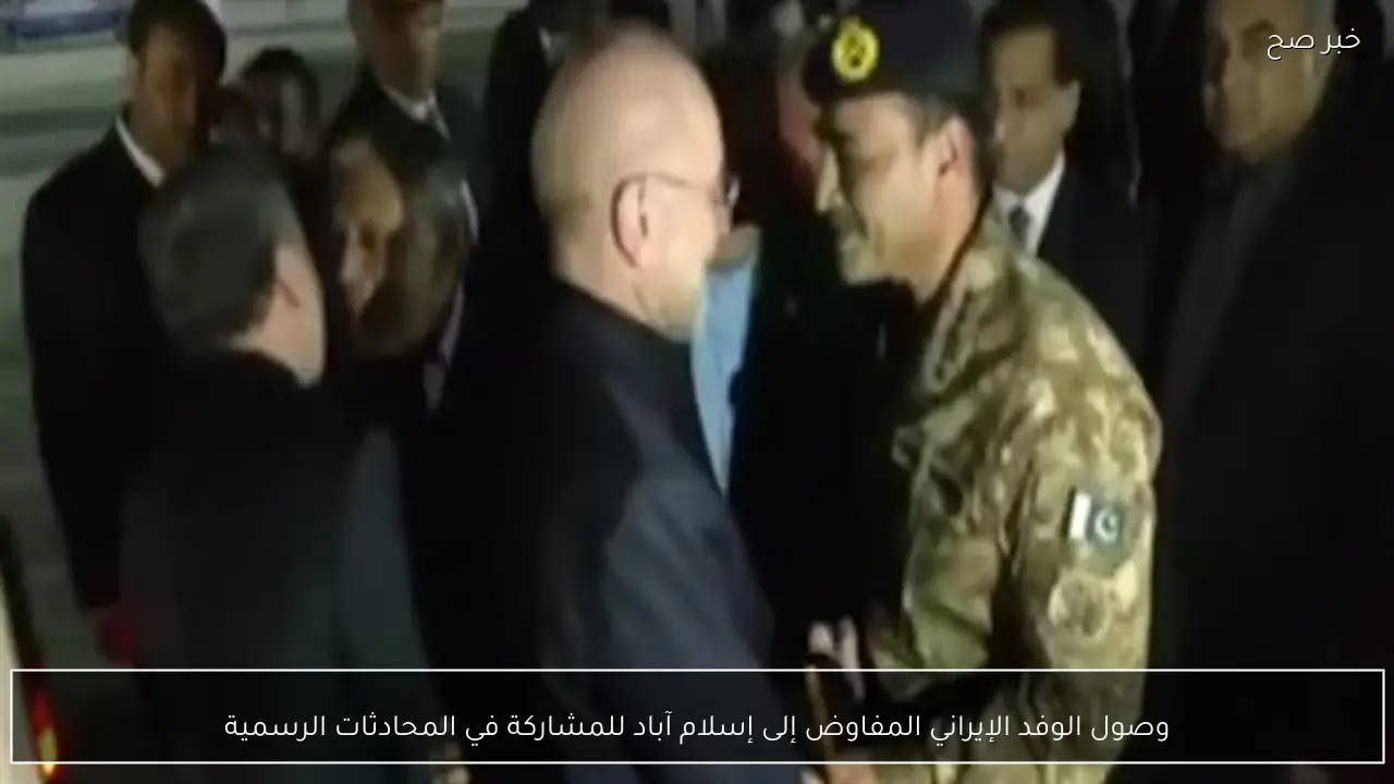 وصول الوفد الإيراني المفاوض إلى إسلام آباد للمشاركة في المحادثات الرسمية