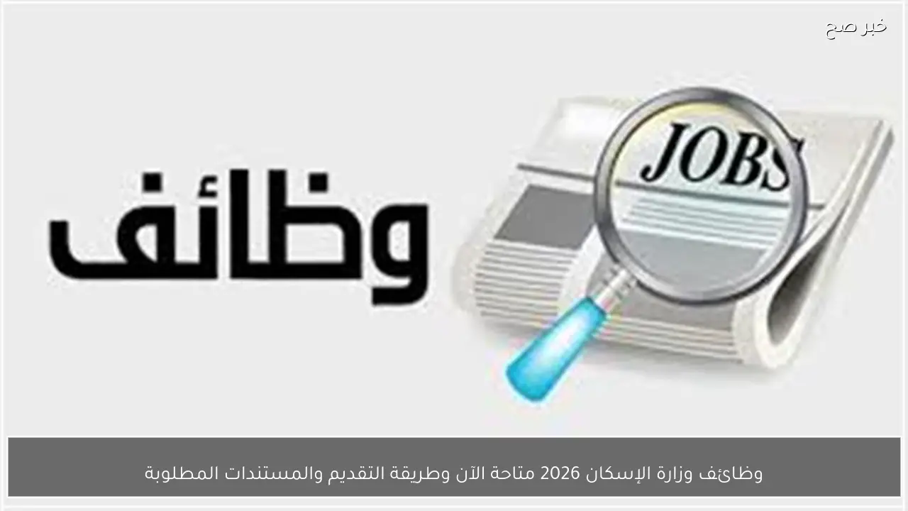 وظائف وزارة الإسكان 2026 متاحة الآن وطريقة التقديم والمستندات المطلوبة