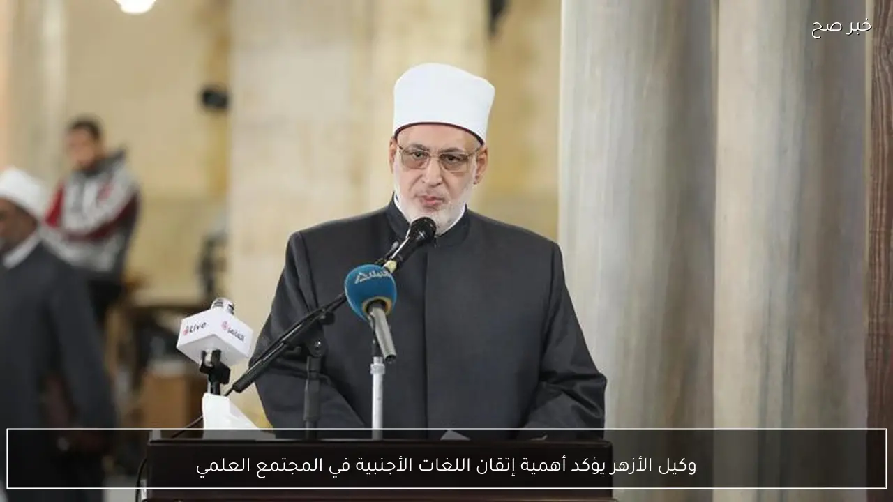 وكيل الأزهر يؤكد أهمية إتقان اللغات الأجنبية في المجتمع العلمي