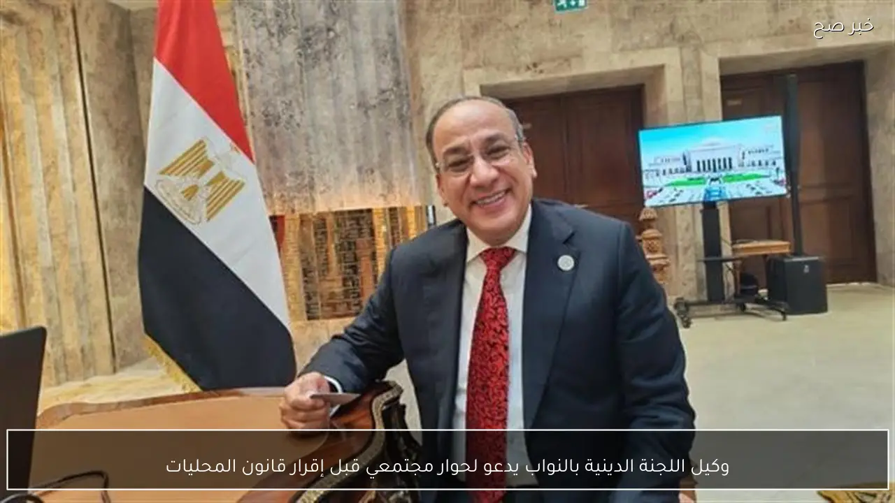 وكيل اللجنة الدينية بالنواب يدعو لحوار مجتمعي قبل إقرار قانون المحليات