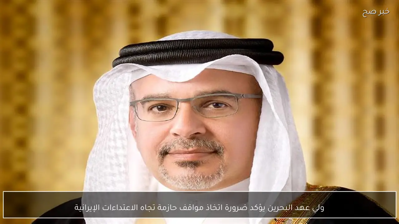 ولي عهد البحرين يؤكد ضرورة اتخاذ مواقف حازمة تجاه الاعتداءات الإيرانية